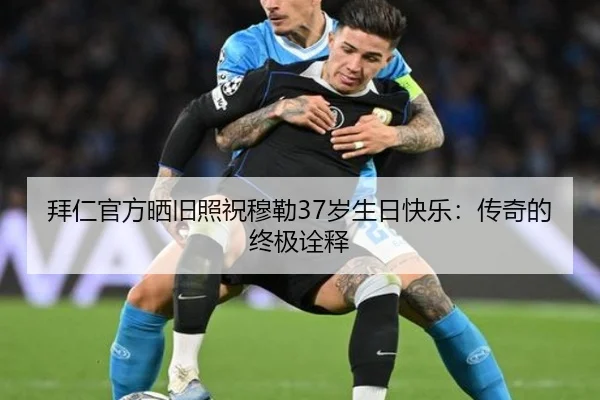 拜仁官方晒旧照祝穆勒37岁生日快乐:传奇的终极诠释
